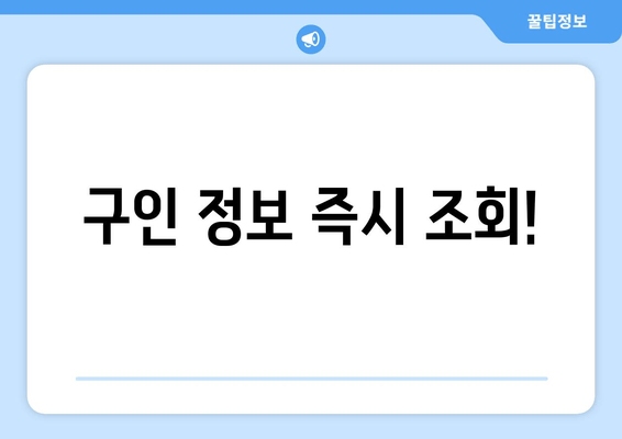 구인 정보 즉시 조회!