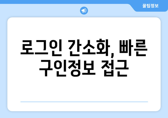 로그인 간소화, 빠른 구인정보 접근
