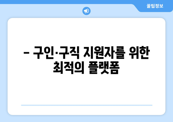 - 구인·구직 지원자를 위한 최적의 플랫폼
