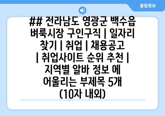 ## 전라남도 영광군 백수읍 벼룩시장 구인구직 | 일자리 찾기 | 취업 | 채용공고 | 취업사이트 순위 추천 | 지역별 알바 정보 에 어울리는 부제목 5개 (10자 내외)