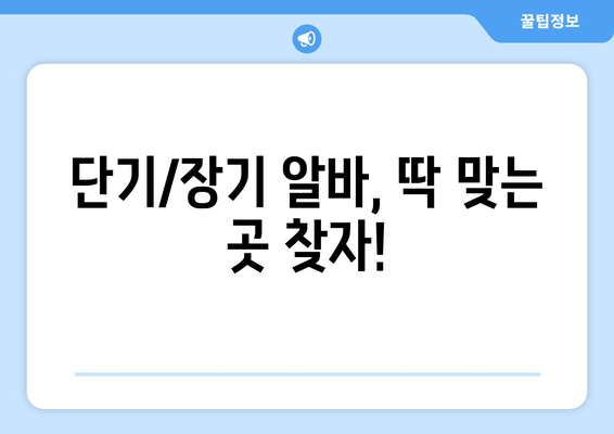 단기/장기 알바, 딱 맞는 곳 찾자!