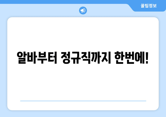 알바부터 정규직까지 한번에!