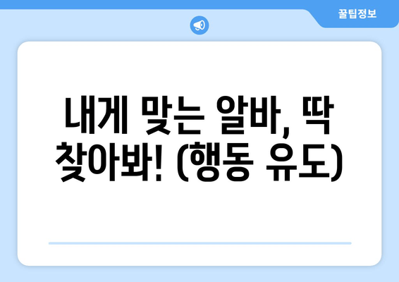내게 맞는 알바, 딱 찾아봐! (행동 유도)
