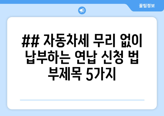 ## 자동차세 무리 없이 납부하는 연납 신청 법 부제목 5가지