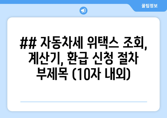 ## 자동차세 위택스 조회, 계산기, 환급 신청 절차 부제목 (10자 내외)