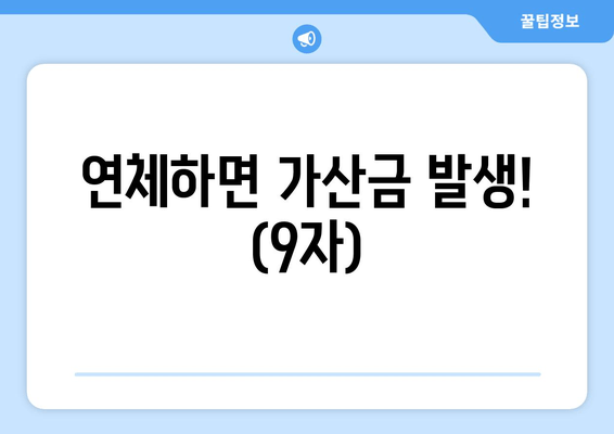 연체하면 가산금 발생! (9자)