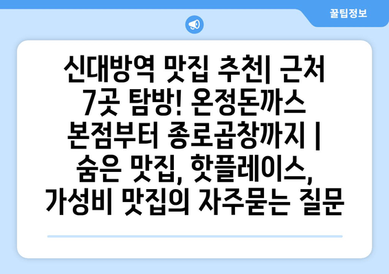 신대방역 맛집 추천| 근처 7곳 탐방! 온정돈까스 본점부터 종로곱창까지 | 숨은 맛집, 핫플레이스, 가성비 맛집