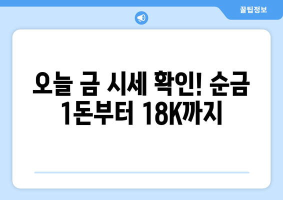 오늘 금 시세 확인! 순금 1돈 가격부터 18K 금 시세까지 | 금값, 금 시세, 백금, 은, 골드바, 1돈, 14K, 18K, 오늘 금 시세, 금 팔 때