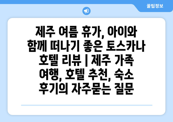 제주 여름 휴가, 아이와 함께 떠나기 좋은 토스카나 호텔 리뷰 | 제주 가족 여행, 호텔 추천, 숙소 후기