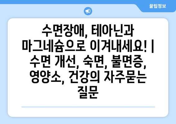 수면장애, 테아닌과 마그네슘으로 이겨내세요! | 수면 개선, 숙면, 불면증, 영양소, 건강