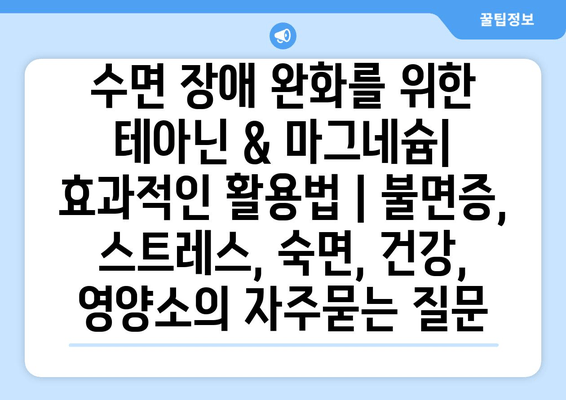 수면 장애 완화를 위한 테아닌 & 마그네슘| 효과적인 활용법 | 불면증, 스트레스, 숙면, 건강, 영양소