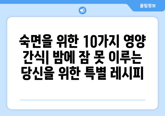 숙면을 위한 영양 간식 | 수면에 도움이 되는 식품 10가지 | 숙면, 수면장애, 불면증, 식단, 영양