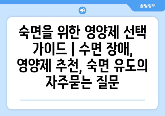 숙면을 위한 영양제 선택 가이드 | 수면 장애, 영양제 추천, 숙면 유도