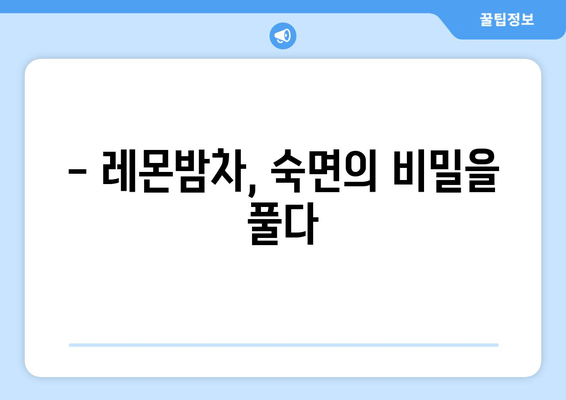 레몬밤차, 숙면을 위한 당신의 선택 | 수면 개선 효과, 레몬밤차 추천, 레몬밤차 만드는 법