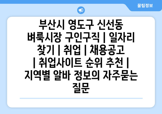 부산시 영도구 신선동 벼룩시장 구인구직 | 일자리 찾기 | 취업 | 채용공고 | 취업사이트 순위 추천 | 지역별 알바 정보