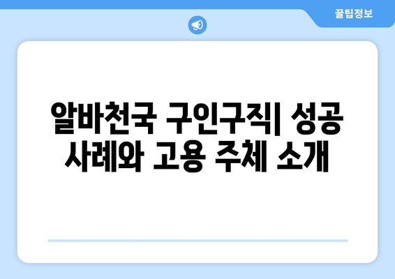 알바천국 구인구직| 성공 사례와 고용 주체 소개
