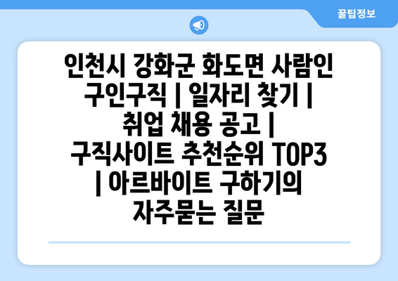 인천시 강화군 화도면 사람인 구인구직 | 일자리 찾기 | 취업 채용 공고 | 구직사이트 추천순위 TOP3 | 아르바이트 구하기