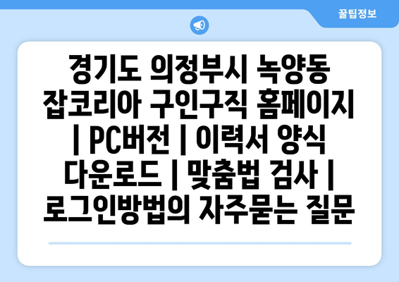 경기도 의정부시 녹양동 잡코리아 구인구직 홈페이지 | PC버전 | 이력서 양식 다운로드 | 맞춤법 검사 | 로그인방법