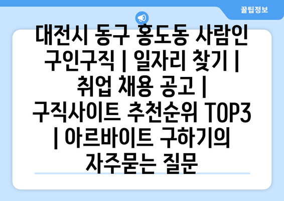 대전시 동구 홍도동 사람인 구인구직 | 일자리 찾기 | 취업 채용 공고 | 구직사이트 추천순위 TOP3 | 아르바이트 구하기