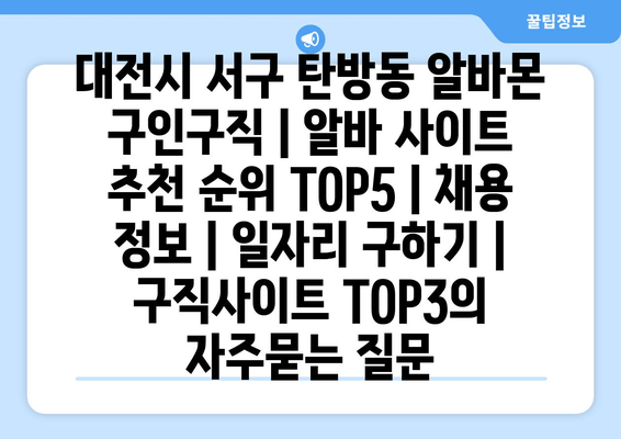 대전시 서구 탄방동 알바몬 구인구직 | 알바 사이트 추천 순위 TOP5 | 채용 정보 | 일자리 구하기 | 구직사이트 TOP3