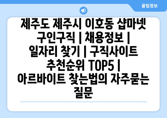제주도 제주시 이호동 샵마넷 구인구직 | 채용정보 | 일자리 찾기 | 구직사이트 추천순위 TOP5 | 아르바이트 찾는법