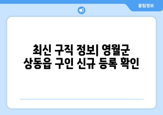 최신 구직 정보| 영월군 상동읍 구인 신규 등록 확인