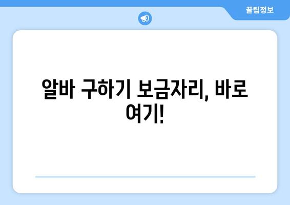 알바 구하기 보금자리, 바로 여기!