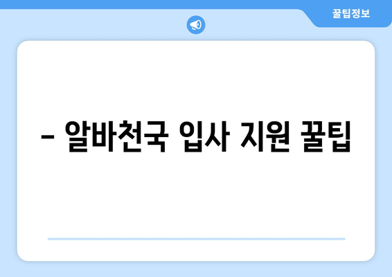 - 알바천국 입사 지원 꿀팁