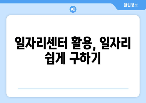 일자리센터 활용, 일자리 쉽게 구하기