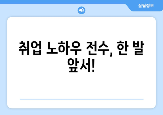 취업 노하우 전수, 한 발 앞서!