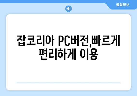 잡코리아 PC버전,빠르게 편리하게 이용