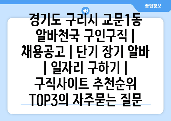 경기도 구리시 교문1동 알바천국 구인구직 | 채용공고 | 단기 장기 알바 | 일자리 구하기 | 구직사이트 추천순위 TOP3