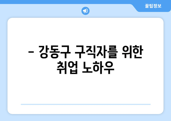 - 강동구 구직자를 위한 취업 노하우