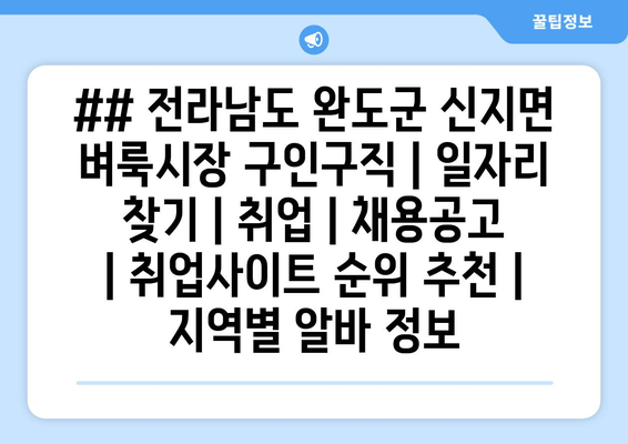 ## 전라남도 완도군 신지면 벼룩시장 구인구직 | 일자리 찾기 | 취업 | 채용공고 | 취업사이트 순위 추천 | 지역별 알바 정보