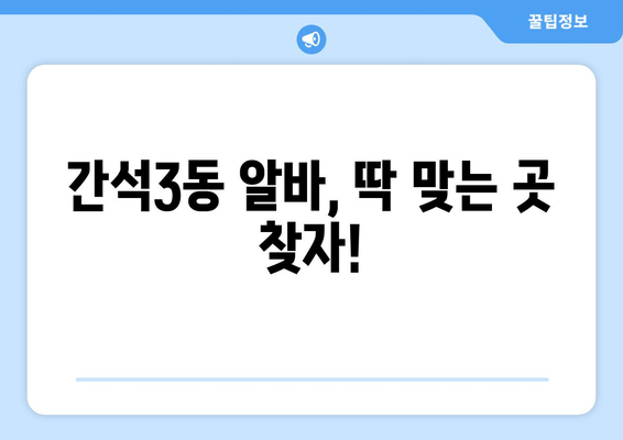간석3동 알바, 딱 맞는 곳 찾자!