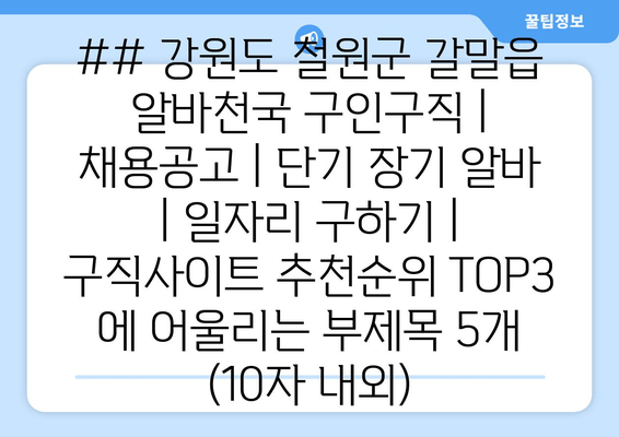 ## 강원도 철원군 갈말읍 알바천국 구인구직 | 채용공고 | 단기 장기 알바 | 일자리 구하기 | 구직사이트 추천순위 TOP3 에 어울리는 부제목 5개 (10자 내외)