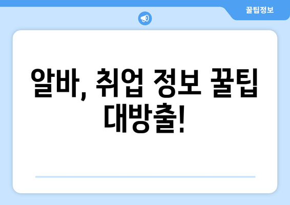 알바, 취업 정보 꿀팁 대방출!