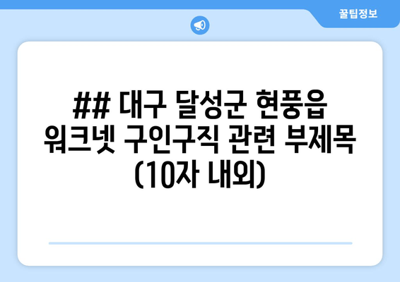 ## 대구 달성군 현풍읍 워크넷 구인구직 관련 부제목 (10자 내외)