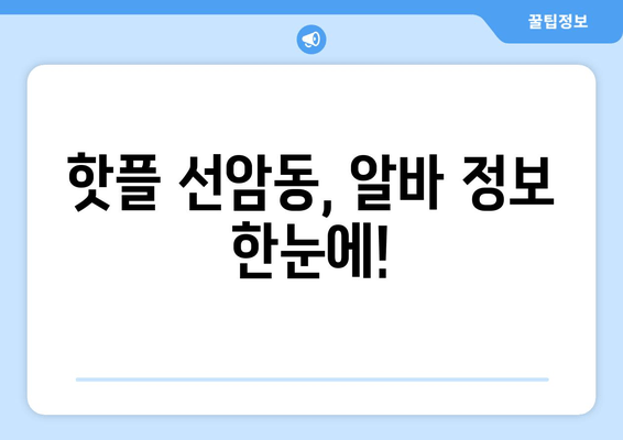 핫플 선암동, 알바 정보 한눈에!