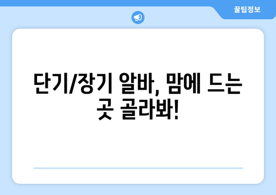 단기/장기 알바, 맘에 드는 곳 골라봐!