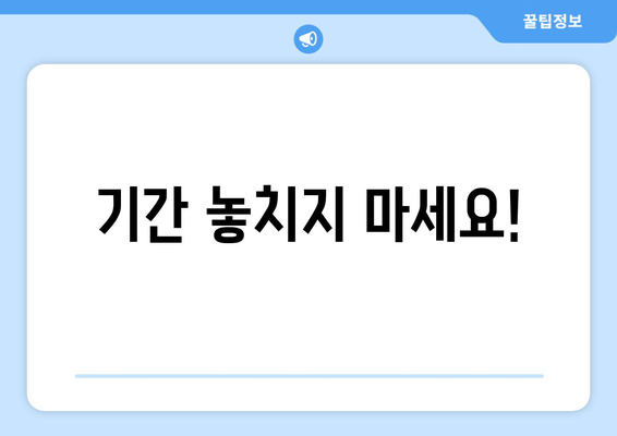 기간 놓치지 마세요!