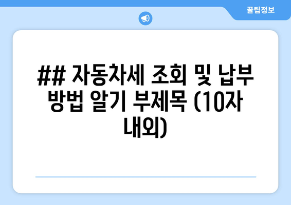## 자동차세 조회 및 납부 방법 알기 부제목 (10자 내외)