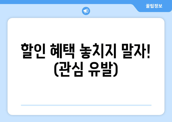 할인 혜택 놓치지 말자! (관심 유발)