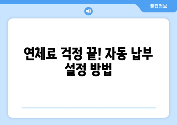 연체료 걱정 끝! 자동 납부 설정 방법