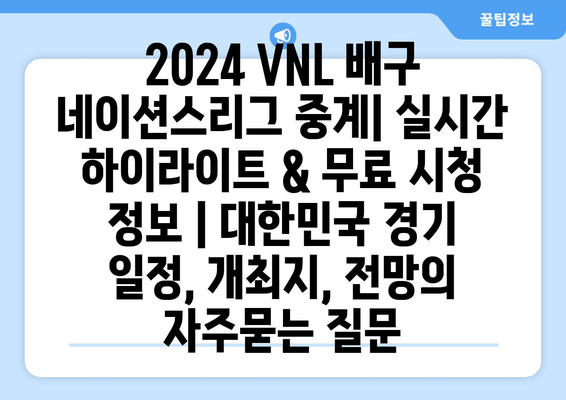 2024 VNL 배구 네이션스리그 중계| 실시간 하이라이트 & 무료 시청 정보 | 대한민국 경기 일정, 개최지, 전망