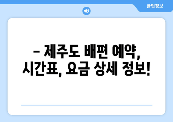 제주도 배편 완벽 정복| 인천, 목포, 완도, 진도, 부산, 여수, 녹동, 삼천포 출발 정보 총정리 | 제주도 배편, 제주도 여행, 배편 예약, 운항 시간표, 요금