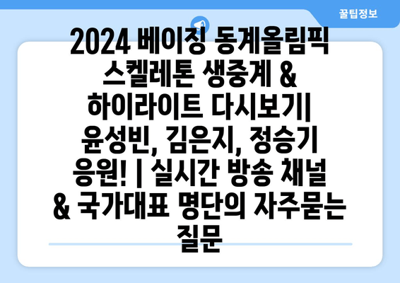 2024 베이징 동계올림픽 스켈레톤 생중계 & 하이라이트 다시보기| 윤성빈, 김은지, 정승기 응원! | 실시간 방송 채널 & 국가대표 명단