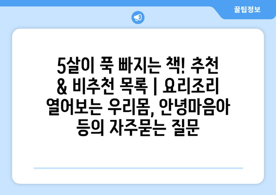 5살이 푹 빠지는 책! 추천 & 비추천 목록 | 요리조리 열어보는 우리몸, 안녕마음아 등