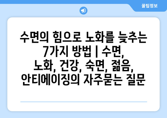 수면의 힘으로 노화를 늦추는 7가지 방법 | 수면, 노화, 건강, 숙면, 젊음, 안티에이징
