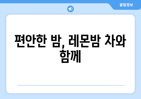 착한마음 레몬밤 차, 숙면을 위한 특별한 선택 | 레몬밤 차 효능, 수면 개선, 숙면 방법, 자연적인 수면 솔루션